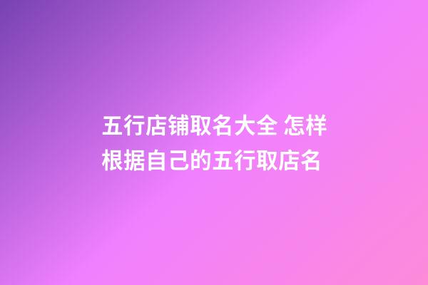 五行店铺取名大全 怎样根据自己的五行取店名-第1张-店铺起名-玄机派